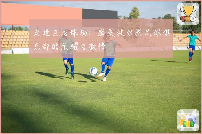 走进巨龙球场：感受波尔图足球俱乐部的荣耀与激情