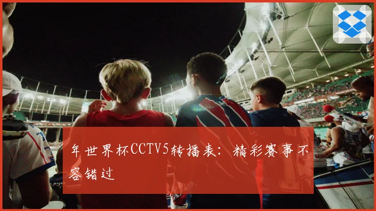 年世界杯CCTV5转播表：精彩赛事不容错过