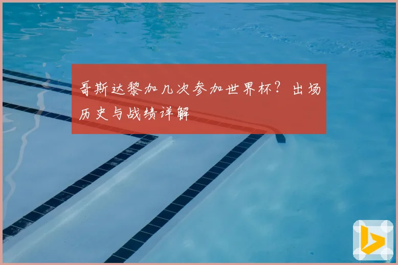 哥斯达黎加几次参加世界杯？出场历史与战绩详解