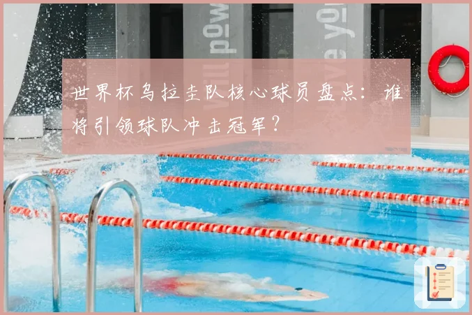 世界杯乌拉圭队核心球员盘点：谁将引领球队冲击冠军？