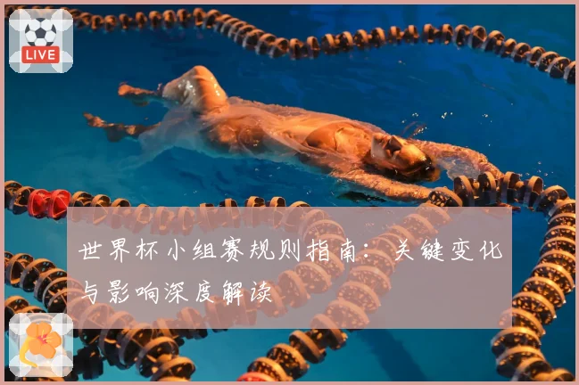 世界杯小组赛规则指南:关键变化与影响深度解读