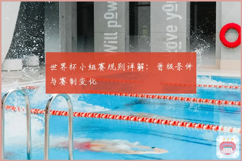 世界杯小组赛规则详解：晋级条件与赛制变化